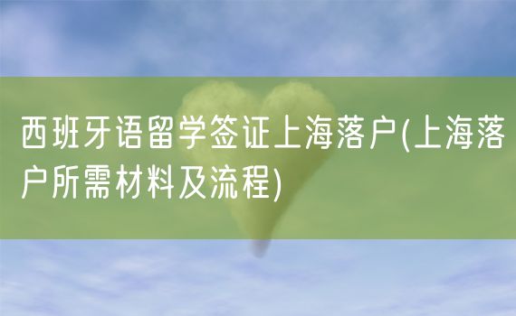 西班牙语留学签证上海落户(上海落户所需材料及流程)