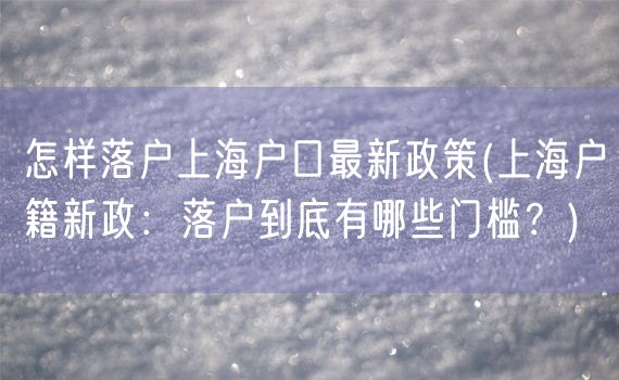 怎样落户上海户口最新政策(上海户籍新政：落户到底有哪些门槛？)