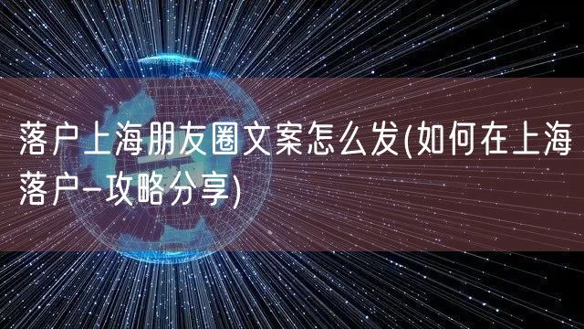 落户上海朋友圈文案怎么发(如何在上海落户-攻略分享)