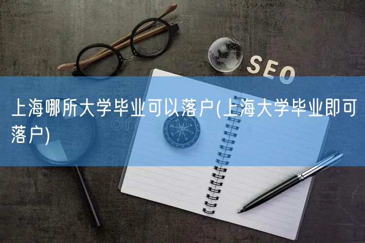 上海哪所大学毕业可以落户(上海大学毕业即可落户)