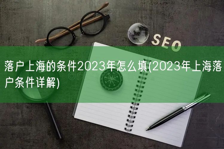 落户上海的条件2023年怎么填(2023年上海落户条件详解)