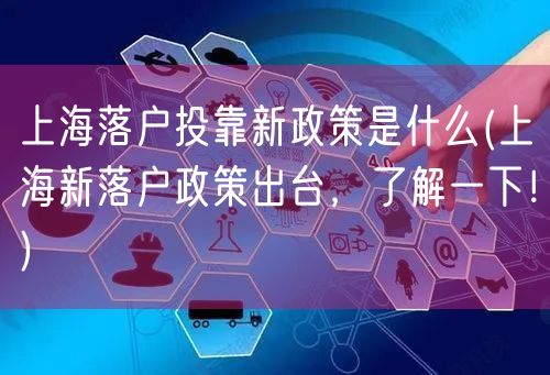 上海落户投靠新政策是什么(上海新落户政策出台，了解一下！)