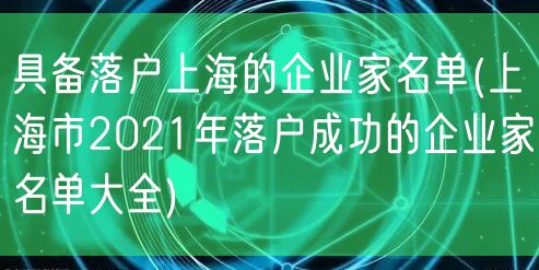 具备落户上海的企业家名单(上海市2021年落户成功的企业家名单大全)