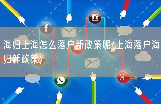 海归上海怎么落户新政策呢(上海落户海归新政策)