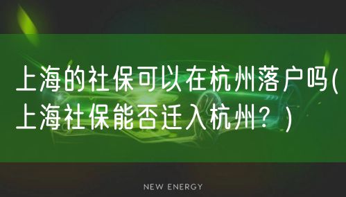 上海的社保可以在杭州落户吗(上海社保能否迁入杭州？)