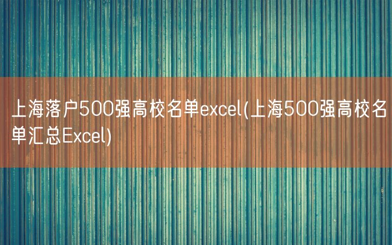 上海落户500强高校名单excel(上海500强高校名单汇总Excel)