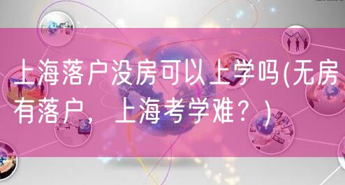 上海落户没房可以上学吗(无房有落户，上海考学难？)