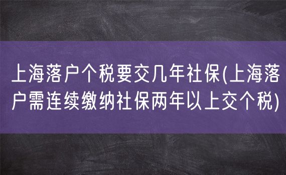 上海落户个税要交几年社保(上海落户需连续缴纳社保两年以上交个税)