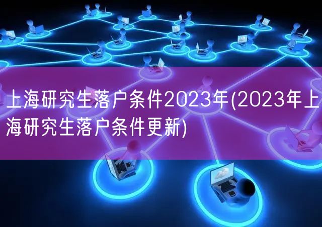 上海研究生落户条件2023年(2023年上海研究生落户条件更新)