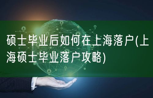 硕士毕业后如何在上海落户(上海硕士毕业落户攻略)