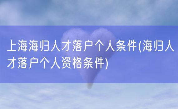 上海海归人才落户个人条件(海归人才落户个人资格条件)