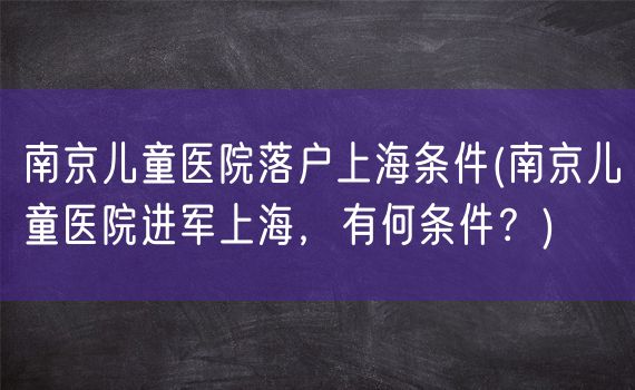 南京儿童医院落户上海条件(南京儿童医院进军上海，有何条件？)