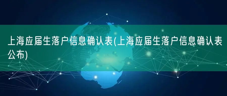 上海应届生落户信息确认表(上海应届生落户信息确认表公布)