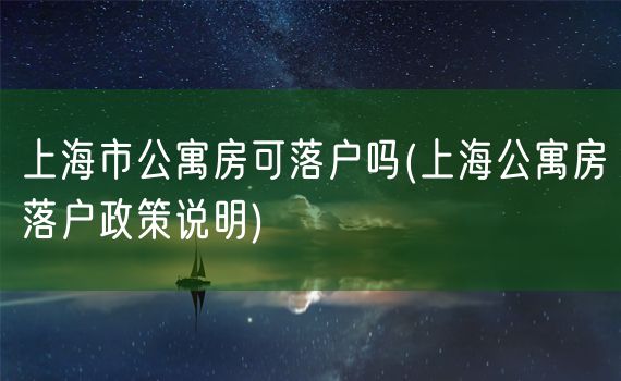 上海市公寓房可落户吗(上海公寓房落户政策说明)