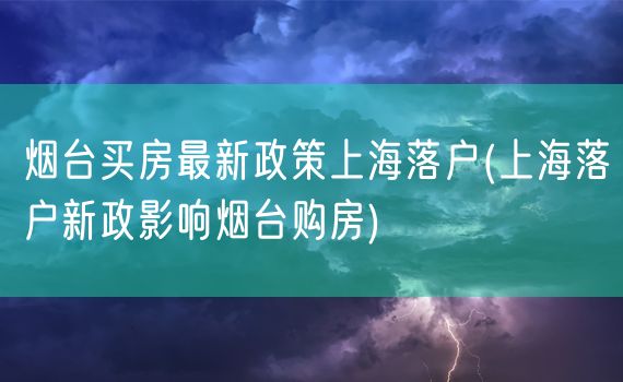 烟台买房最新政策上海落户(上海落户新政影响烟台购房)