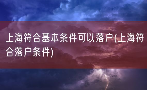 上海符合基本条件可以落户(上海符合落户条件)