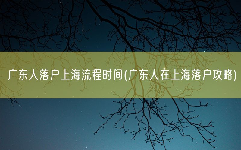 广东人落户上海流程时间(广东人在上海落户攻略)