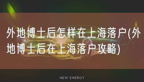 外地博士后怎样在上海落户(外地博士后在上海落户攻略)