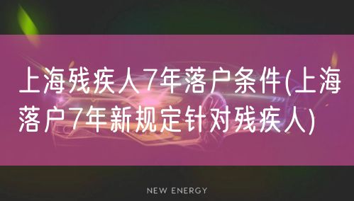 上海残疾人7年落户条件(上海落户7年新规定针对残疾人)