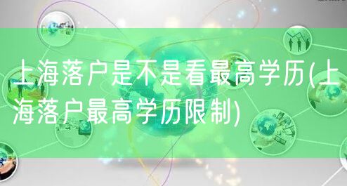 上海落户是不是看最高学历(上海落户最高学历限制)