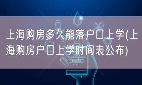 上海购房多久能落户口上学(上海购房户口上学时间表公布)