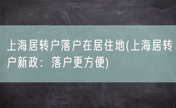 上海居转户落户在居住地(上海居转户新政：落户更方便)