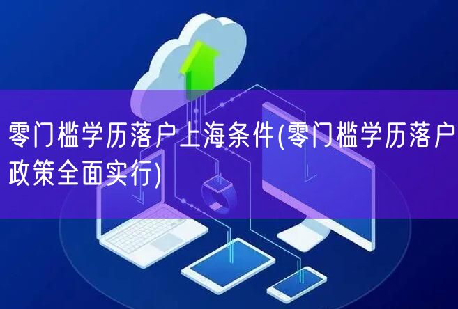 零门槛学历落户上海条件(零门槛学历落户政策全面实行)