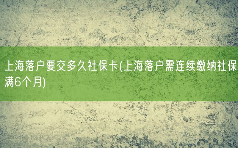 上海落户要交多久社保卡(上海落户需连续缴纳社保满6个月)