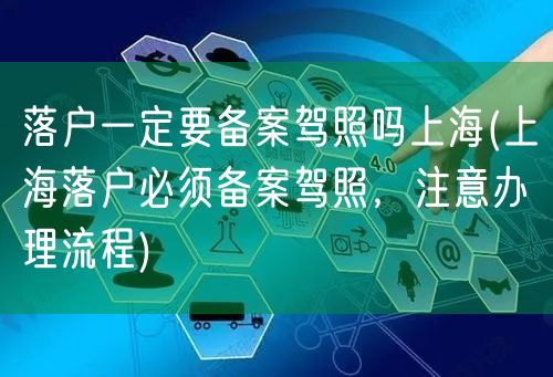 落户一定要备案驾照吗上海(上海落户必须备案驾照，注意办理流程)