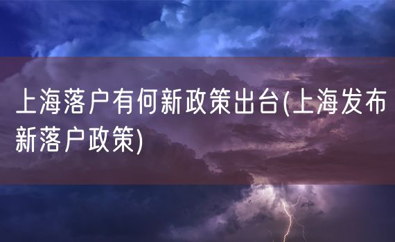 上海落户有何新政策出台(上海发布新落户政策)