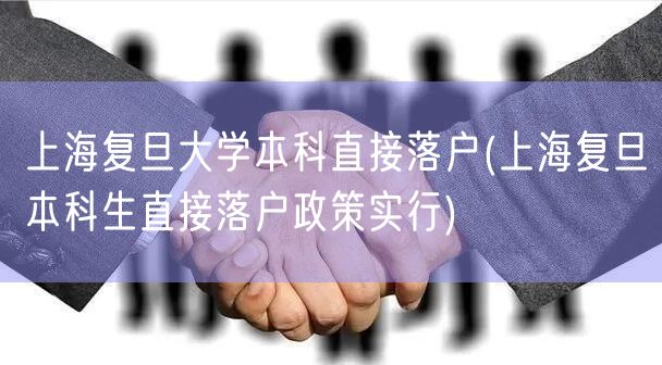 上海复旦大学本科直接落户(上海复旦本科生直接落户政策实行)