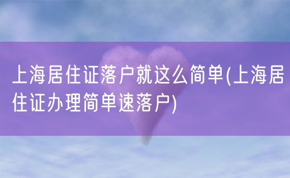 上海居住证落户就这么简单(上海居住证办理简单速落户)