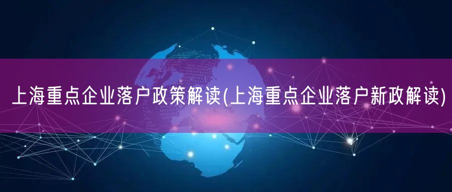 上海重点企业落户政策解读(上海重点企业落户新政解读)