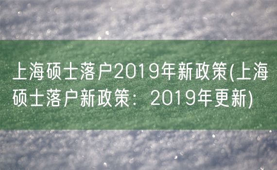 上海硕士落户2019年新政策(上海硕士落户新政策：2019年更新)