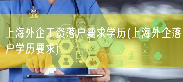 上海外企工资落户要求学历(上海外企落户学历要求)