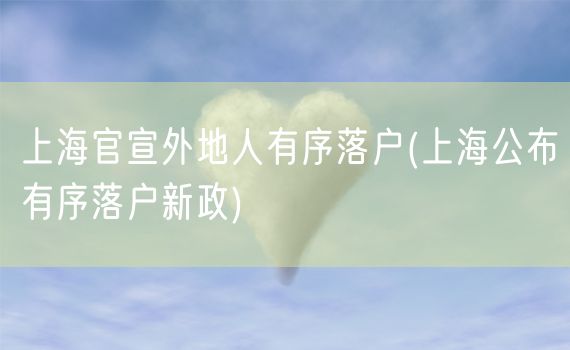 上海官宣外地人有序落户(上海公布有序落户新政)