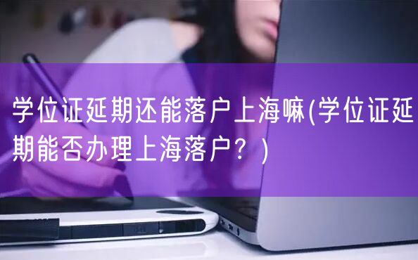 学位证延期还能落户上海嘛(学位证延期能否办理上海落户？)