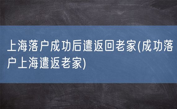 上海落户成功后遣返回老家(成功落户上海遣返老家)