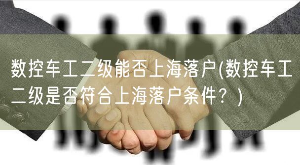 数控车工二级能否上海落户(数控车工二级是否符合上海落户条件？)