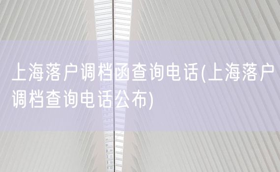 上海落户调档函查询电话(上海落户调档查询电话公布)