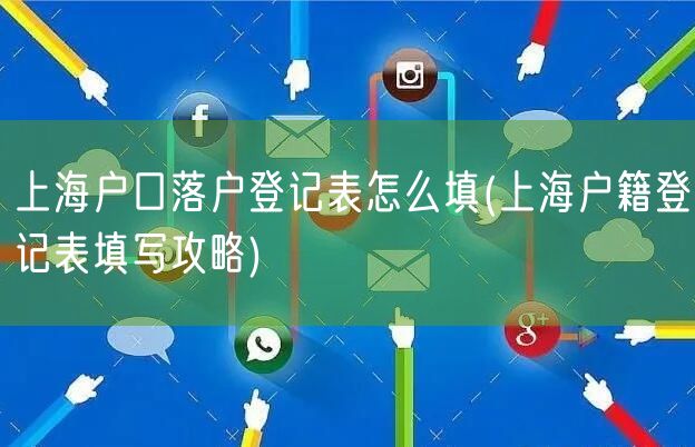 上海户口落户登记表怎么填(上海户籍登记表填写攻略)