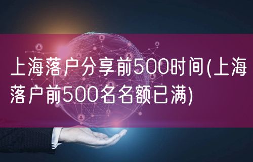 上海落户分享前500时间(上海落户前500名名额已满)