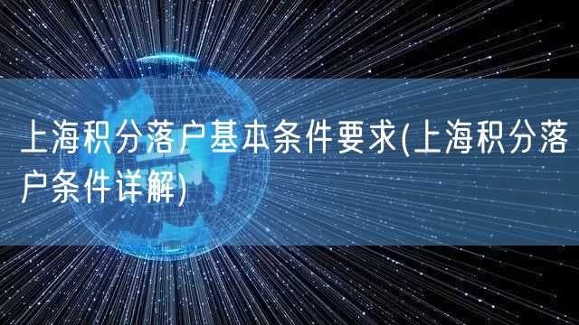 上海积分落户基本条件要求(上海积分落户条件详解)