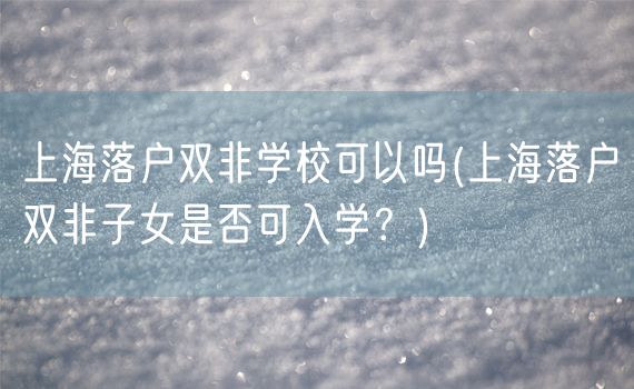 上海落户双非学校可以吗(上海落户双非子女是否可入学？)