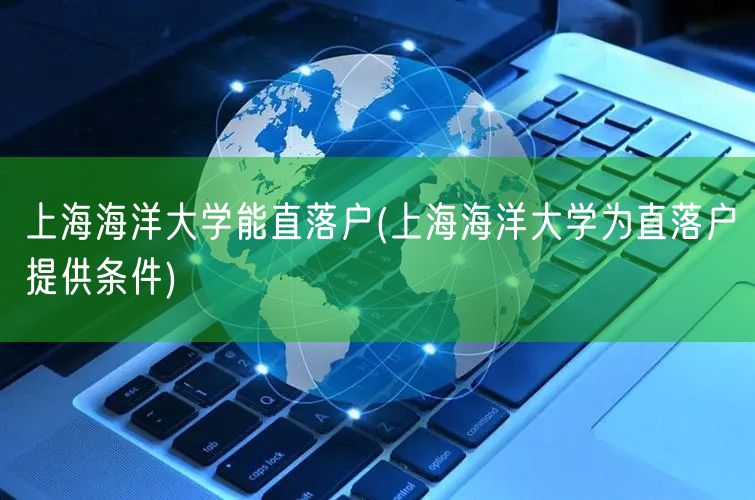 上海海洋大学能直落户(上海海洋大学为直落户提供条件)