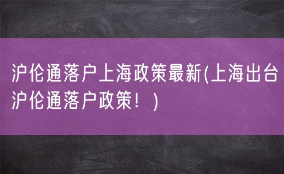 沪伦通落户上海政策最新(上海出台沪伦通落户政策！)