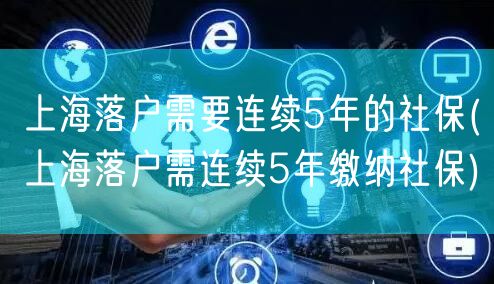 上海落户需要连续5年的社保(上海落户需连续5年缴纳社保)