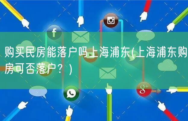 购买民房能落户吗上海浦东(上海浦东购房可否落户？)