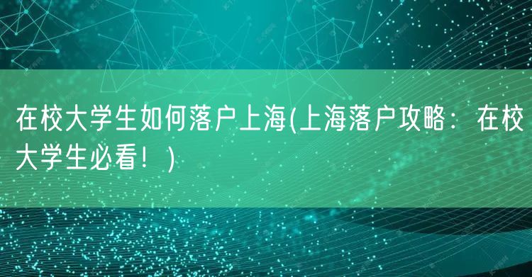 在校大学生如何落户上海(上海落户攻略：在校大学生必看！)