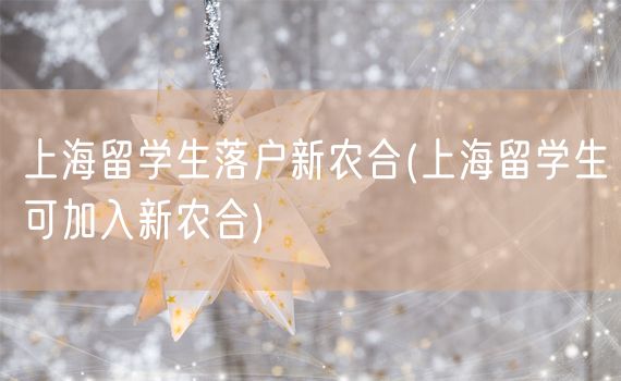 上海留学生落户新农合(上海留学生可加入新农合)